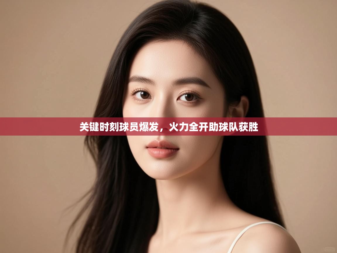关键时刻球员爆发,火力全开助球队获胜 第2张
