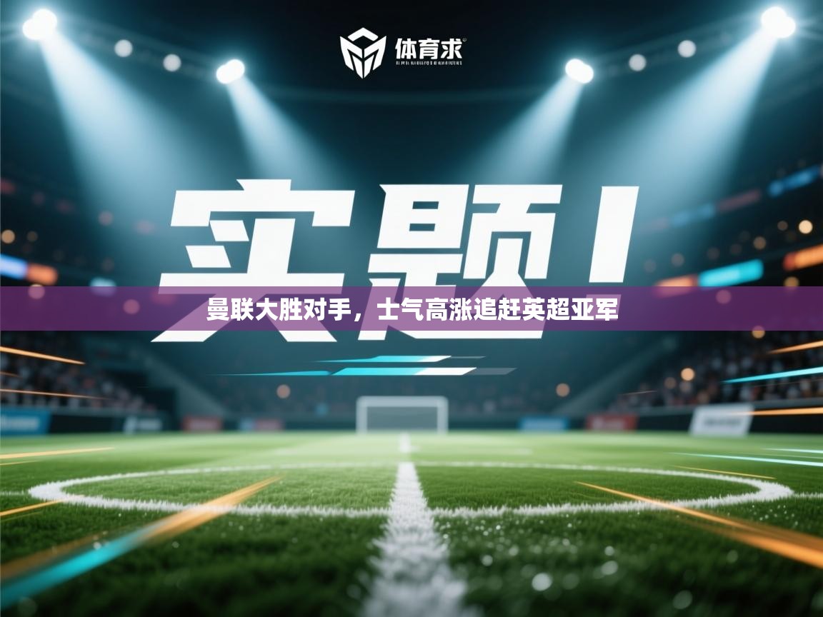 曼联大胜对手，士气高涨追赶英超亚军  第1张